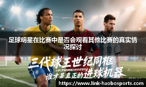 足球明星在比赛中是否会观看其他比赛的真实情况探讨